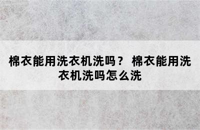 棉衣能用洗衣机洗吗？ 棉衣能用洗衣机洗吗怎么洗